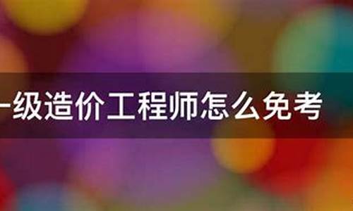 (2025年)一级造价工程师免考条件有哪些(造价工程师免考2门的条件)